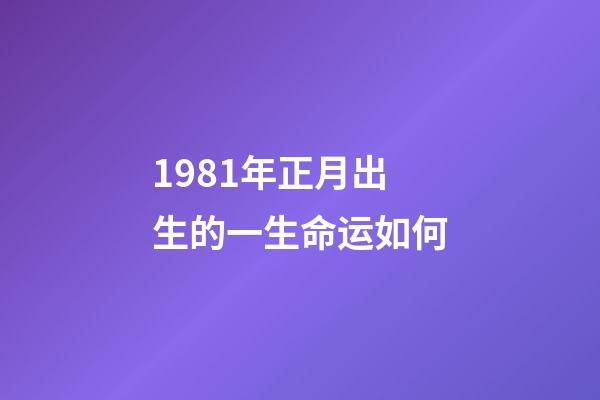 1981年正月出生的一生命运如何(今年难有婚恋,明年可以结婚的生肖人)-第1张-观点-玄机派