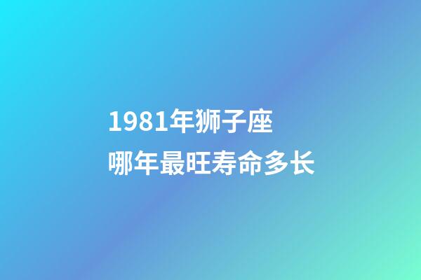 1981年狮子座哪年最旺寿命多长-第1张-星座运势-玄机派