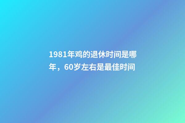 1981年鸡的退休时间是哪年，60岁左右是最佳时间