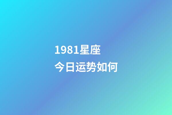 1981星座今日运势如何-第1张-星座运势-玄机派