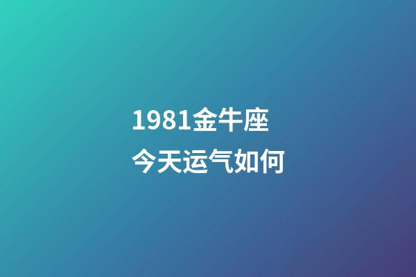 1981金牛座今天运气如何-第1张-星座运势-玄机派