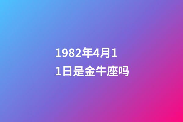 1982年4月11日是金牛座吗-第1张-星座运势-玄机派