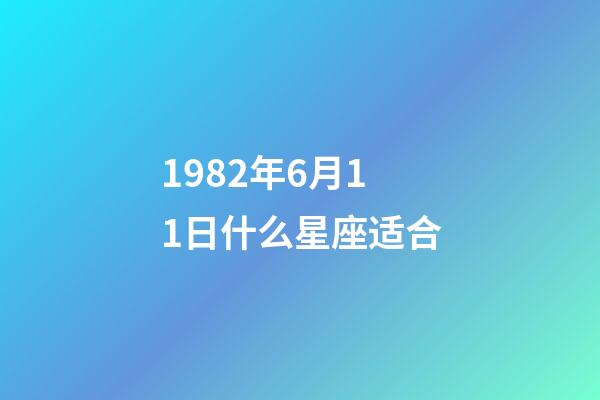 1982年6月11日什么星座适合-第1张-星座运势-玄机派