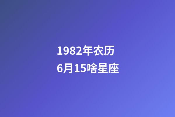 1982年农历6月15啥星座-第1张-星座运势-玄机派