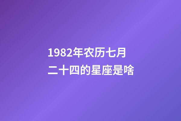 1982年农历七月二十四的星座是啥-第1张-星座运势-玄机派