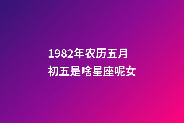 1982年农历五月初五是啥星座呢女-第1张-星座运势-玄机派