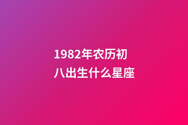 1982年农历初八出生什么星座-第1张-星座运势-玄机派