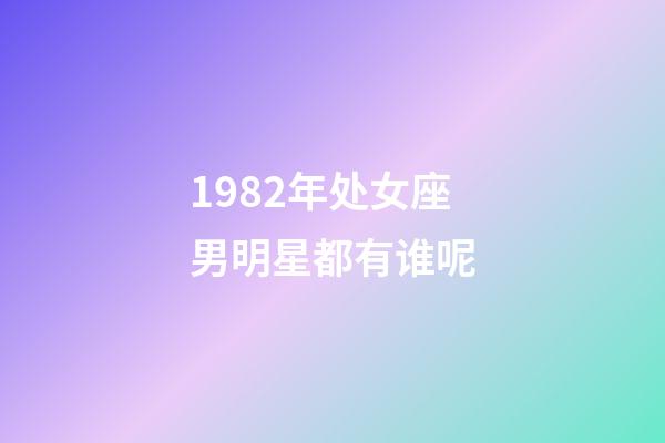 1982年处女座男明星都有谁呢-第1张-星座运势-玄机派