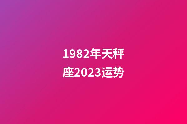 1982年天秤座2023运势-第1张-星座运势-玄机派