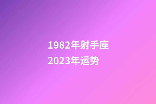 1982年射手座2023年运势-第1张-星座运势-玄机派