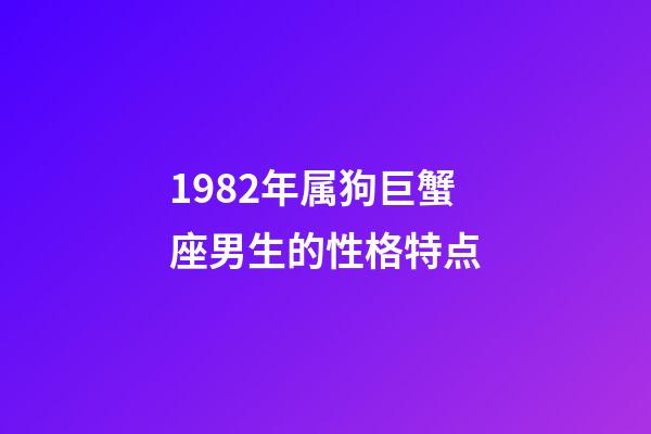 1982年属狗巨蟹座男生的性格特点-第1张-星座运势-玄机派