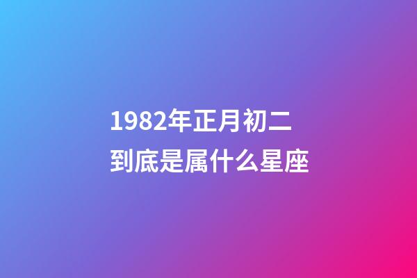 1982年正月初二到底是属什么星座-第1张-星座运势-玄机派