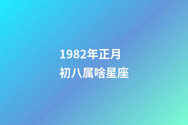 1982年正月初八属啥星座-第1张-星座运势-玄机派