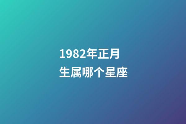 1982年正月生属哪个星座-第1张-星座运势-玄机派