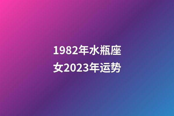 1982年水瓶座女2023年运势-第1张-星座运势-玄机派