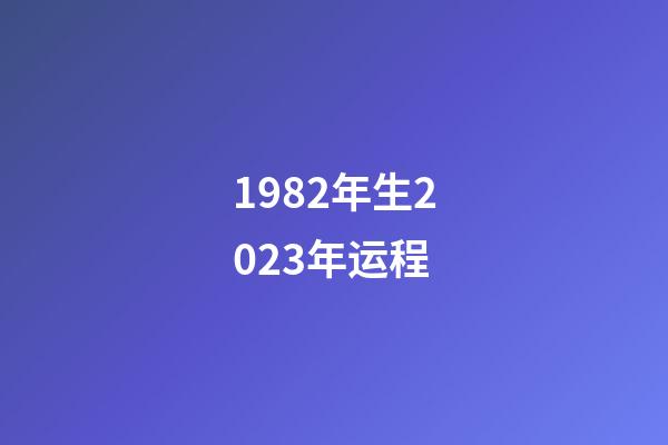 1982年生2023年运程