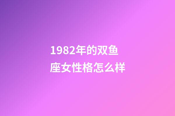 1982年的双鱼座女性格怎么样-第1张-星座运势-玄机派