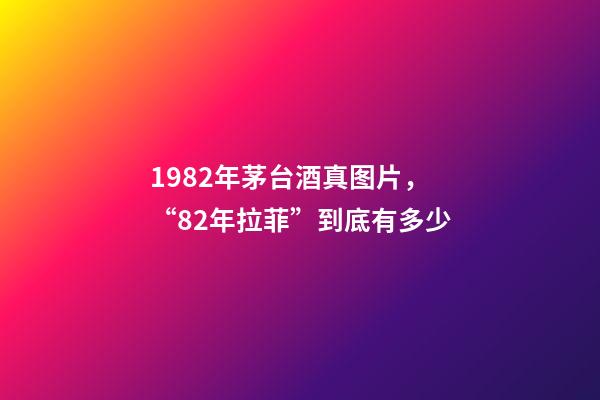 1982年茅台酒真图片，“82年拉菲”到底有多少-第1张-观点-玄机派