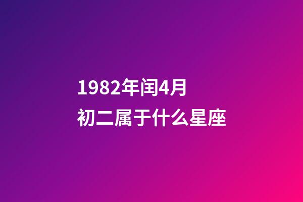 1982年闰4月初二属于什么星座-第1张-星座运势-玄机派