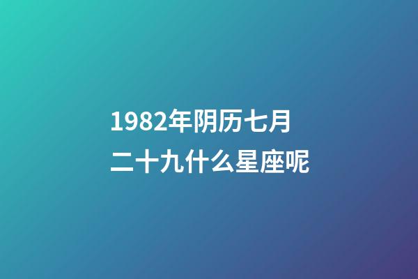 1982年阴历七月二十九什么星座呢-第1张-星座运势-玄机派