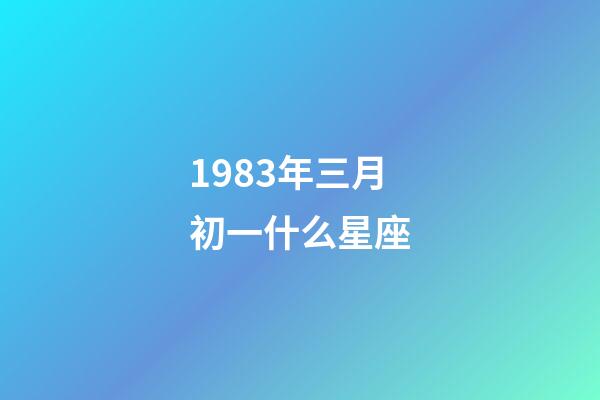 1983年三月初一什么星座-第1张-星座运势-玄机派