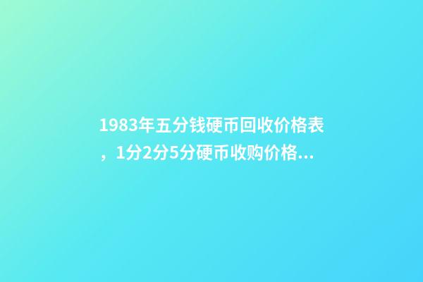 1983年五分钱硬币回收价格表，1分2分5分硬币收购价格都是多少你知道吗-第1张-观点-玄机派