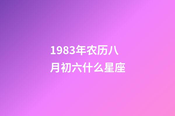1983年农历八月初六什么星座-第1张-星座运势-玄机派
