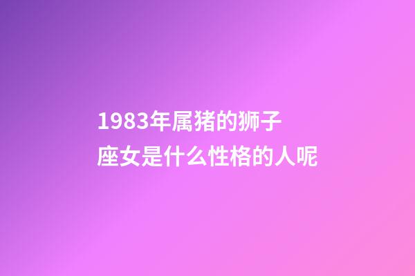 1983年属猪的狮子座女是什么性格的人呢-第1张-星座运势-玄机派