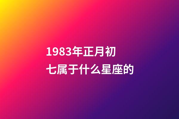 1983年正月初七属于什么星座的-第1张-星座运势-玄机派