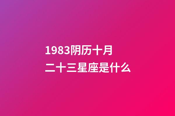 1983阴历十月二十三星座是什么-第1张-星座运势-玄机派