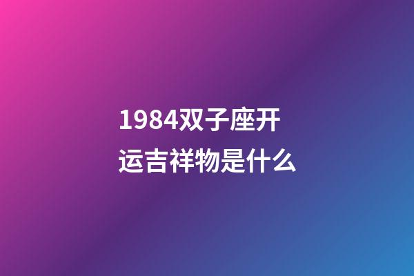 1984双子座开运吉祥物是什么