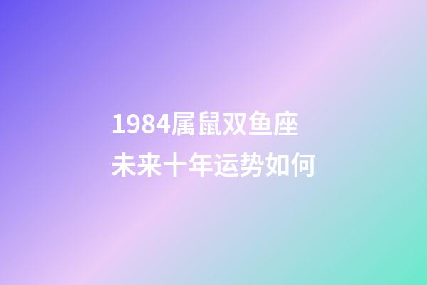 1984属鼠双鱼座未来十年运势如何-第1张-星座运势-玄机派