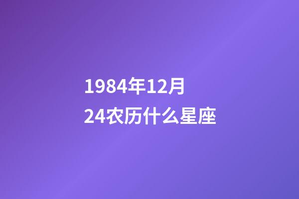 1984年12月24农历什么星座-第1张-星座运势-玄机派
