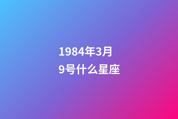 1984年3月9号什么星座-第1张-星座运势-玄机派