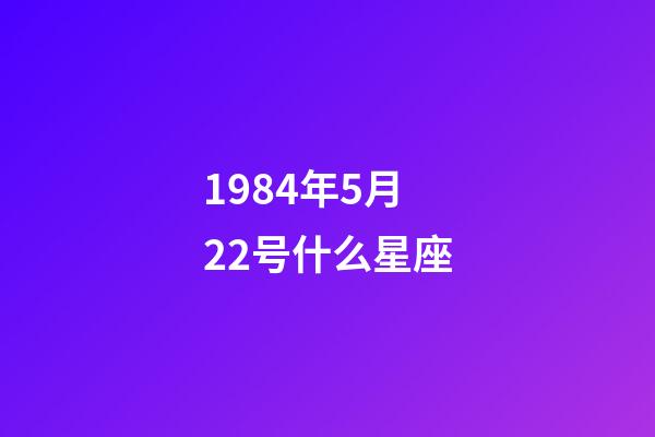 1984年5月22号什么星座-第1张-星座运势-玄机派
