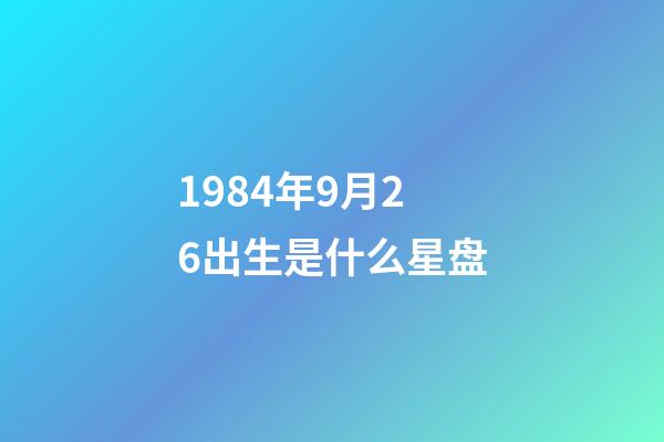 1984年9月26出生是什么星盘-第1张-星座运势-玄机派