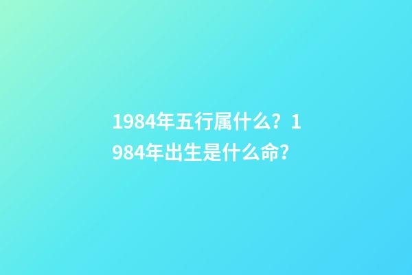 1984年五行属什么？1984年出生是什么命？