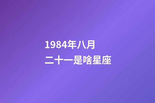 1984年八月二十一是啥星座-第1张-星座运势-玄机派
