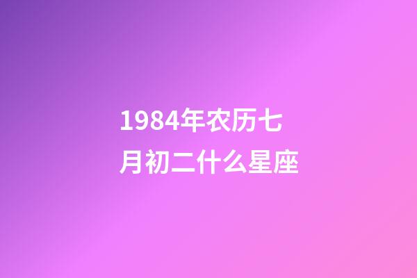 1984年农历七月初二什么星座-第1张-星座运势-玄机派