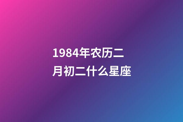 1984年农历二月初二什么星座-第1张-星座运势-玄机派