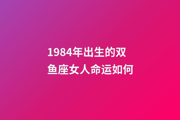 1984年出生的双鱼座女人命运如何