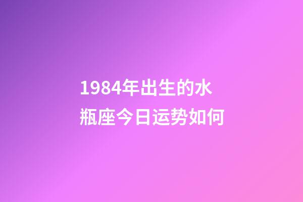 1984年出生的水瓶座今日运势如何-第1张-星座运势-玄机派