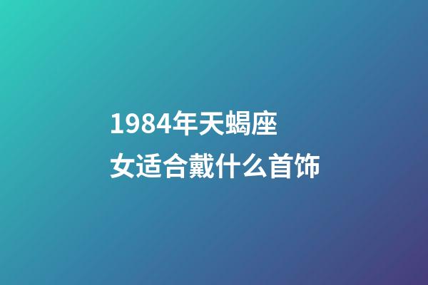 1984年天蝎座女适合戴什么首饰-第1张-星座运势-玄机派