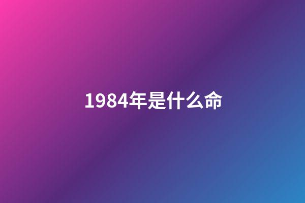 1984年是什么命（1984年是金命还是水命）-第1张-星座运势-玄机派