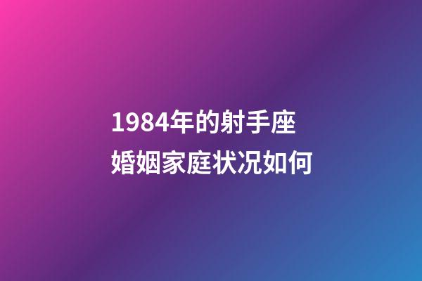 1984年的射手座婚姻家庭状况如何-第1张-星座运势-玄机派