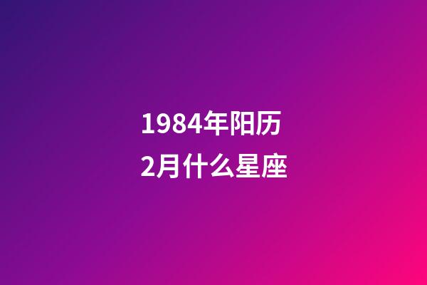 1984年阳历2月什么星座-第1张-星座运势-玄机派