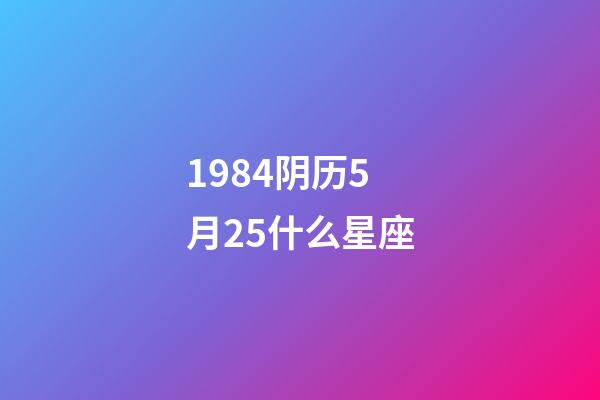 1984阴历5月25什么星座-第1张-星座运势-玄机派