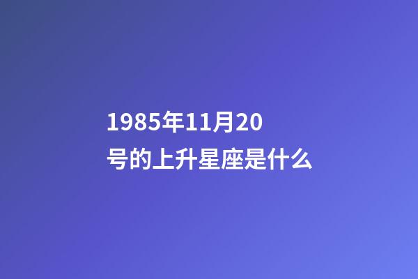1985年11月20号的上升星座是什么-第1张-星座运势-玄机派