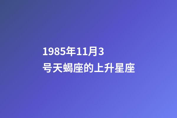 1985年11月3号天蝎座的上升星座-第1张-星座运势-玄机派