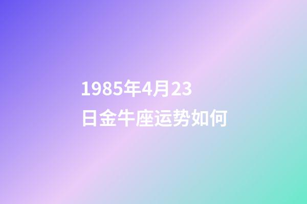 1985年4月23日金牛座运势如何-第1张-星座运势-玄机派